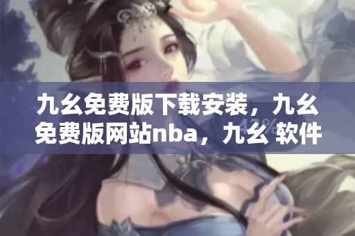 九幺免费版下载安装，九幺免费版网站nba，九幺 软件，九幺免费版网站nba下载，九幺 软件下载----hVSbdFN3Bs04