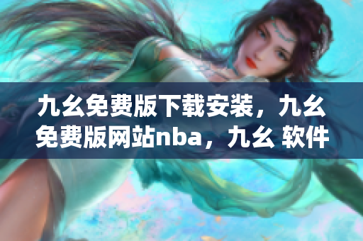 九幺免费版下载安装，九幺免费版网站nba，九幺 软件，九幺免费版网站nba下载，九幺 软件下载----cDojrWQqxJ0J