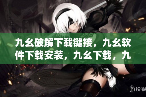 九幺破解下载键接，九幺软件下载安装，九幺下载，九幺免费版下载安装，九幺免费版网站nba----gRSzf4WkPNzv