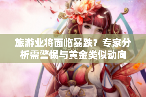 旅游业将面临暴跌？专家分析需警惕与黄金类似动向