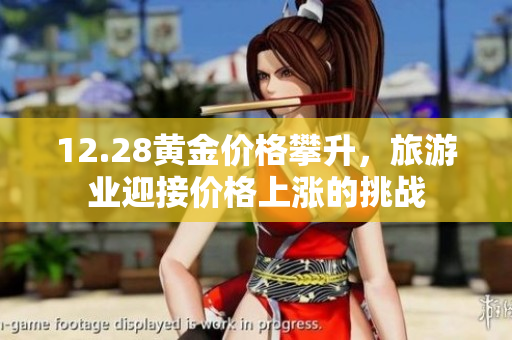 12.28黄金价格攀升，旅游业迎接价格上涨的挑战
