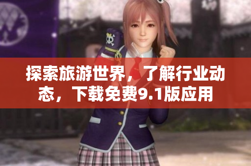 探索旅游世界，了解行业动态，下载免费9.1版应用