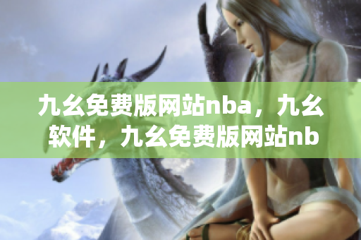 九幺免费版网站nba，九幺 软件，九幺免费版网站nba下载，九幺 软件下载，九幺免费版下载----4JndG6ofgeqp
