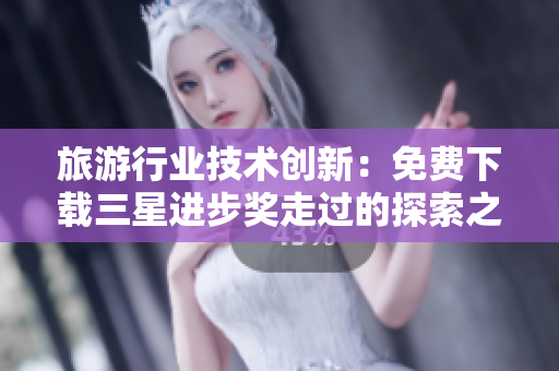 旅游行业技术创新：免费下载三星进步奖走过的探索之旅