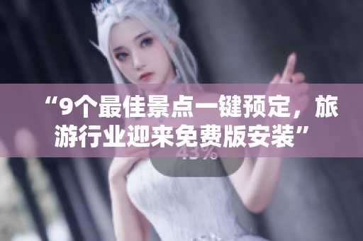 “9个最佳景点一键预定，旅游行业迎来免费版安装”