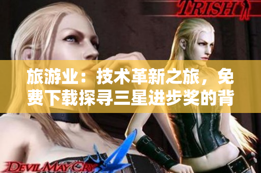 旅游业：技术革新之旅，免费下载探寻三星进步奖的背后！