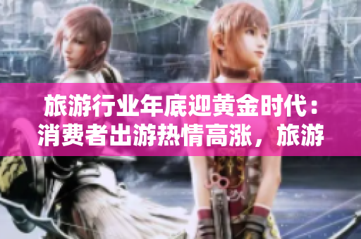 旅游行业年底迎黄金时代：消费者出游热情高涨，旅游业务收益连续攀升