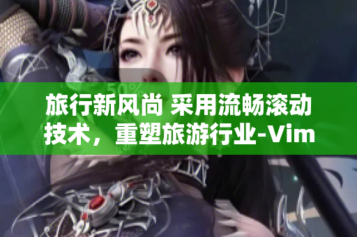 旅行新风尚 采用流畅滚动技术，重塑旅游行业-Vim9.1