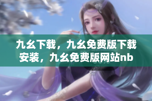 九幺下载，九幺免费版下载安装，九幺免费版网站nba，九幺 软件，九幺免费版网站nba下载----jewKrnWjTzCj