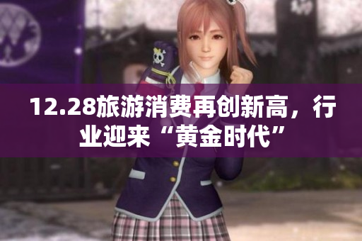 12.28旅游消费再创新高，行业迎来“黄金时代”
