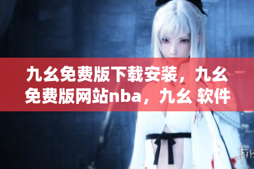 九幺免费版下载安装，九幺免费版网站nba，九幺 软件，九幺免费版网站nba下载，九幺 软件下载----R6OUH8prXjFt