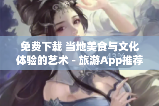 免费下载 当地美食与文化体验的艺术 - 旅游App推荐