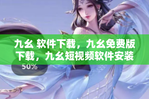 九幺 软件下载，九幺免费版下载，九幺短视频软件安装免费版，九幺破解下载键接，九幺软件下载安装----1Xtbi4waDkM4