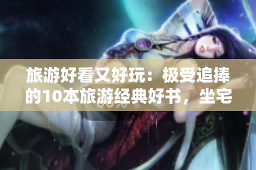 旅游好看又好玩：极受追捧的10本旅游经典好书，坐宅也能旅行！