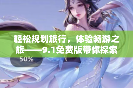 轻松规划旅行，体验畅游之旅——9.1免费版带你探索旅游世界