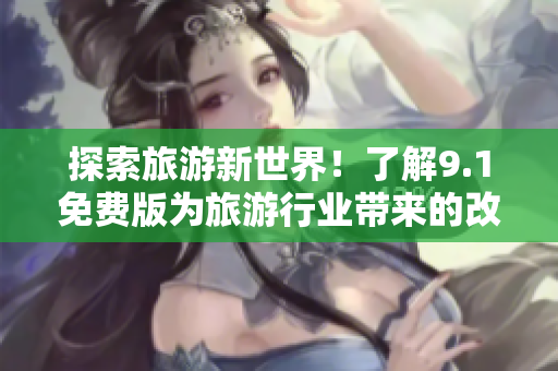 探索旅游新世界！了解9.1免费版为旅游行业带来的改变