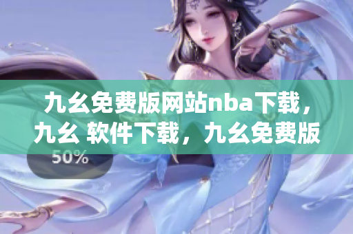 九幺免费版网站nba下载，九幺 软件下载，九幺免费版下载，九幺短视频软件安装免费版，九幺破解下载键接----EM1AEZJoF2vu