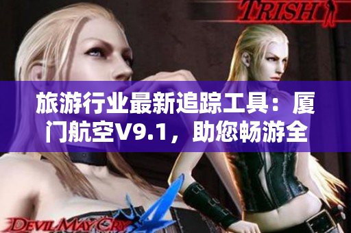 旅游行业最新追踪工具：厦门航空V9.1，助您畅游全球！