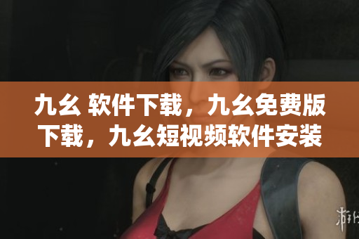 九幺 软件下载，九幺免费版下载，九幺短视频软件安装免费版，九幺破解下载键接，九幺软件下载安装----98zBLU7blMyh