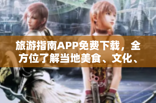 旅游指南APP免费下载，全方位了解当地美食、文化、景点！