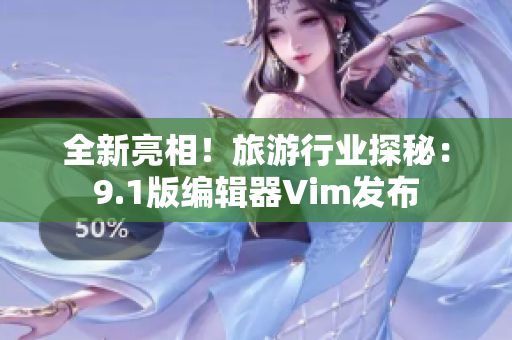 全新亮相！旅游行业探秘：9.1版编辑器Vim发布