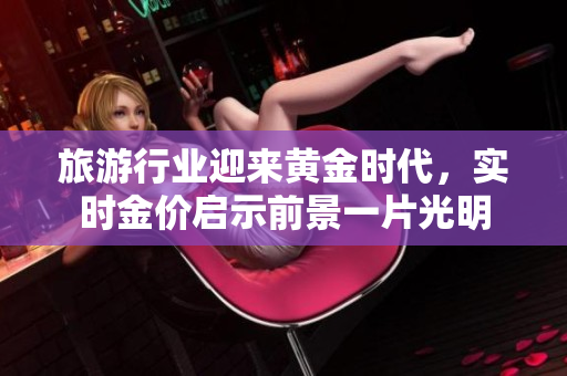 旅游行业迎来黄金时代，实时金价启示前景一片光明