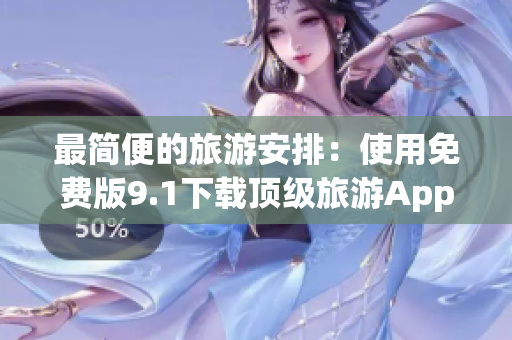 最简便的旅游安排：使用免费版9.1下载顶级旅游App