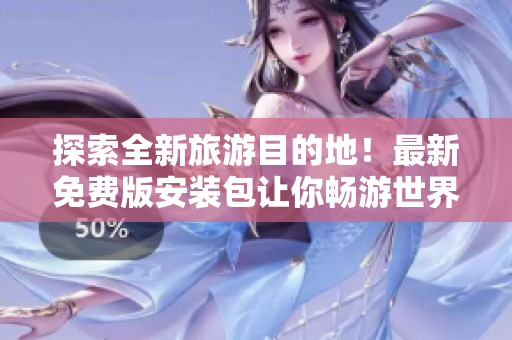 探索全新旅游目的地！最新免费版安装包让你畅游世界