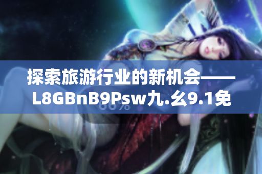 探索旅游行业的新机会——L8GBnB9Psw九.幺9.1免费下载安装