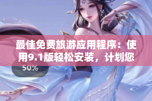 最佳免费旅游应用程序：使用9.1版轻松安装，计划您的完美假期！
