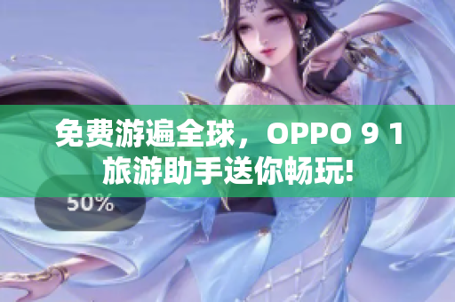 免费游遍全球，OPPO 9 1旅游助手送你畅玩!