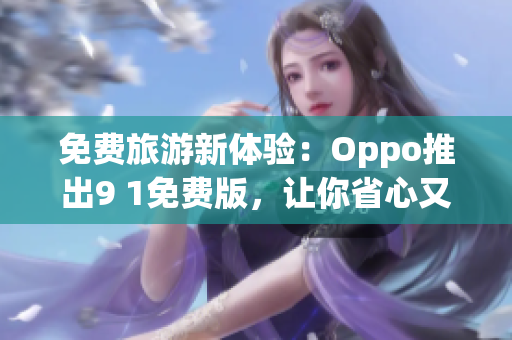 免费旅游新体验：Oppo推出9 1免费版，让你省心又省钱