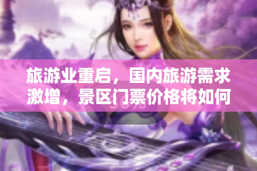旅游业重启，国内旅游需求激增，景区门票价格将如何变化？