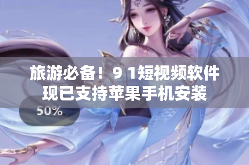 旅游必备！9 1短视频软件现已支持苹果手机安装