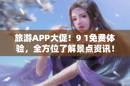 旅游APP大促！9 1免费体验，全方位了解景点资讯！