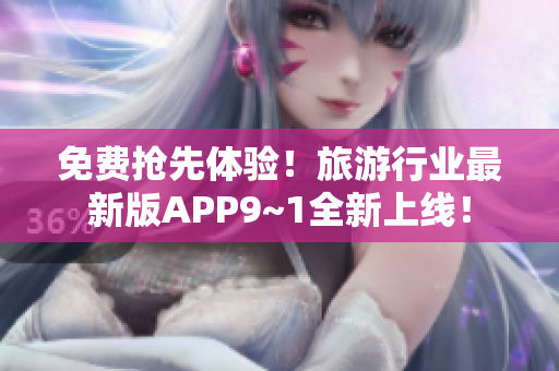 免费抢先体验！旅游行业最新版APP9~1全新上线！