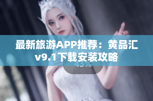 最新旅游APP推荐：黄品汇v9.1下载安装攻略