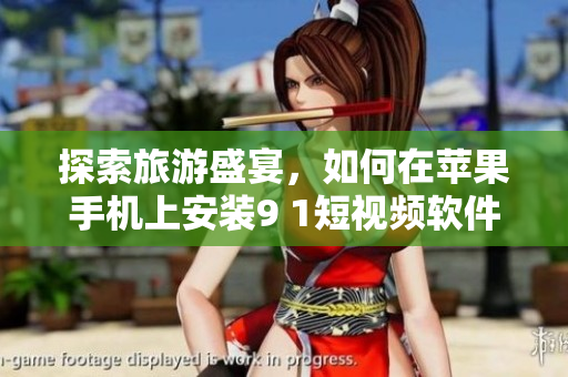 探索旅游盛宴，如何在苹果手机上安装9 1短视频软件