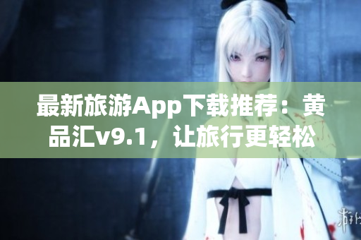 最新旅游App下载推荐：黄品汇v9.1，让旅行更轻松