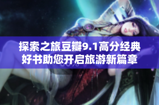 探索之旅豆瓣9.1高分经典好书助您开启旅游新篇章