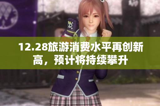 12.28旅游消费水平再创新高，预计将持续攀升