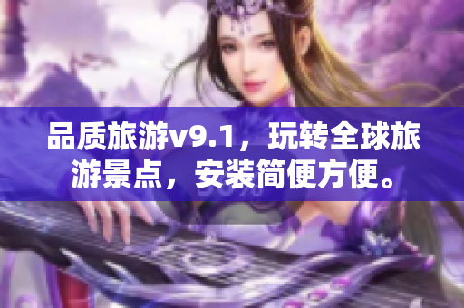 品质旅游v9.1，玩转全球旅游景点，安装简便方便。