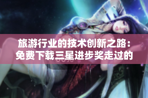 旅游行业的技术创新之路：免费下载三星进步奖走过的经验