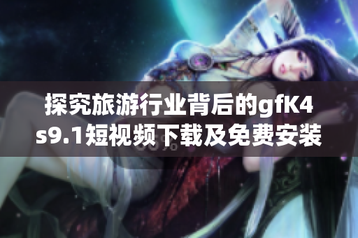 探究旅游行业背后的gfK4s9.1短视频下载及免费安装