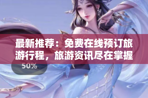 最新推荐：免费在线预订旅游行程，旅游资讯尽在掌握