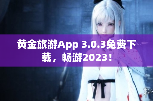 黄金旅游App 3.0.3免费下载，畅游2023！