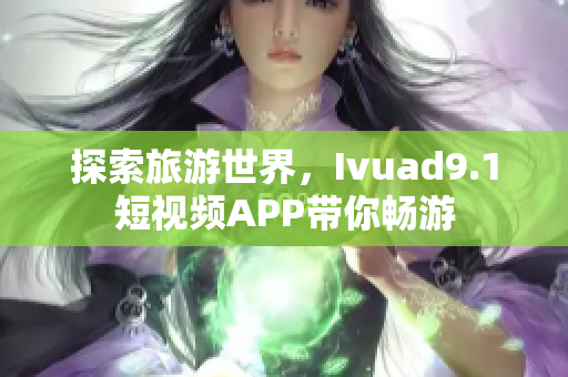 探索旅游世界，Ivuad9.1短视频APP带你畅游