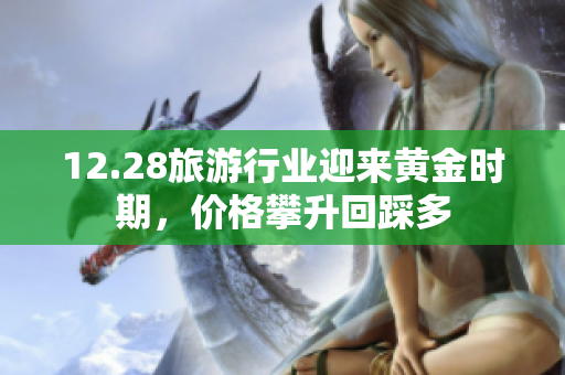 12.28旅游行业迎来黄金时期，价格攀升回踩多