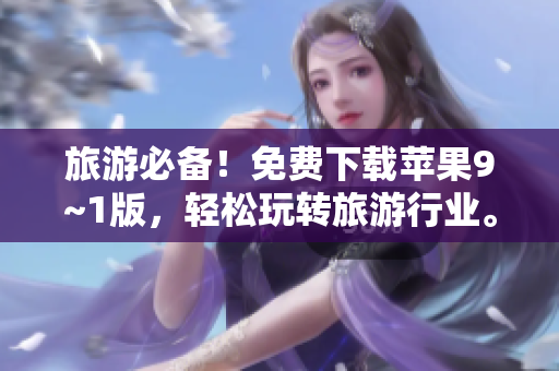 旅游必备！免费下载苹果9~1版，轻松玩转旅游行业。