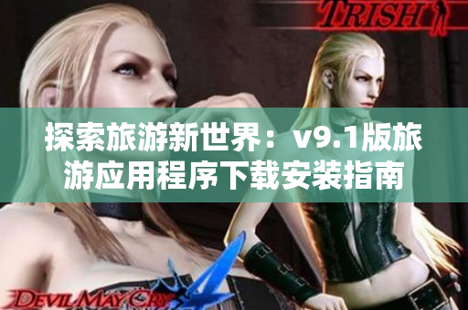 探索旅游新世界：v9.1版旅游应用程序下载安装指南